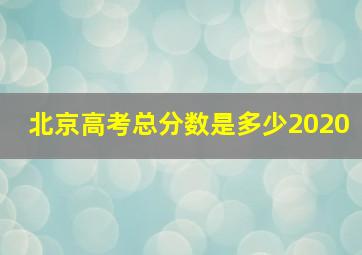 北京高考总分数是多少2020