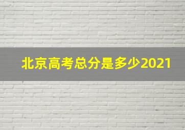 北京高考总分是多少2021