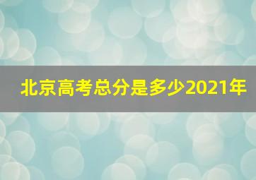 北京高考总分是多少2021年