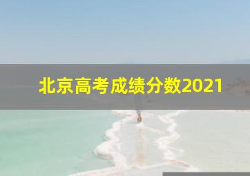 北京高考成绩分数2021