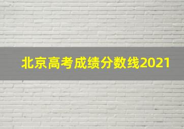 北京高考成绩分数线2021