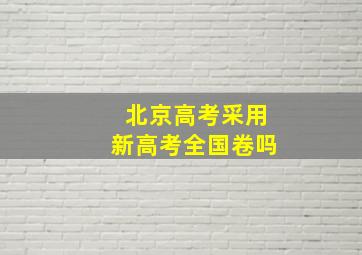 北京高考采用新高考全国卷吗