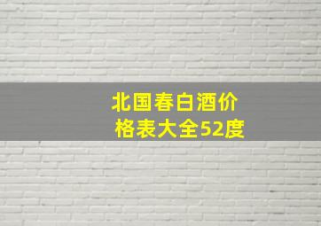 北国春白酒价格表大全52度