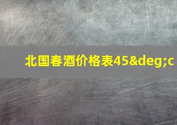 北国春酒价格表45°c