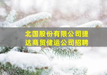 北国股份有限公司捷达商贸储运公司招聘