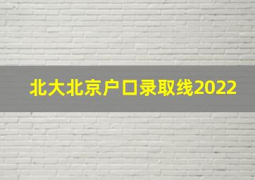 北大北京户口录取线2022