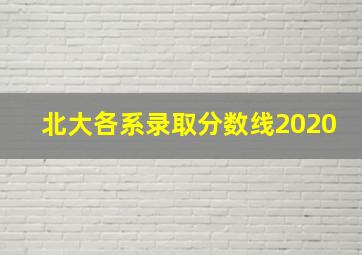 北大各系录取分数线2020