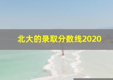 北大的录取分数线2020