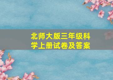 北师大版三年级科学上册试卷及答案