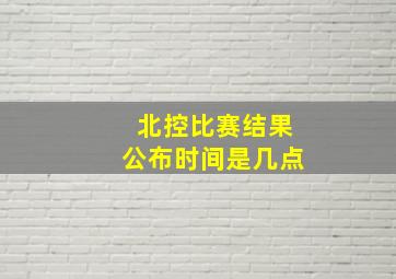 北控比赛结果公布时间是几点