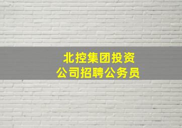 北控集团投资公司招聘公务员