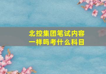 北控集团笔试内容一样吗考什么科目