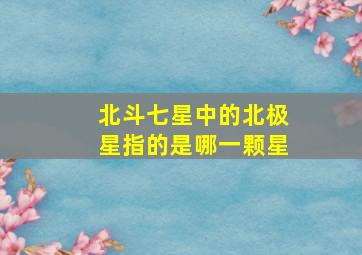 北斗七星中的北极星指的是哪一颗星