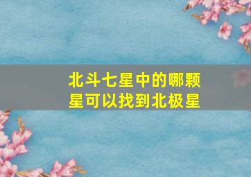 北斗七星中的哪颗星可以找到北极星