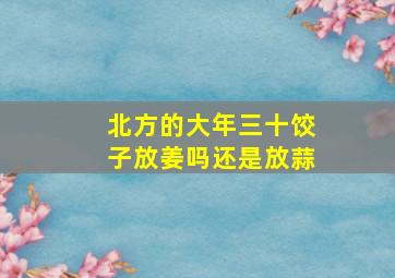 北方的大年三十饺子放姜吗还是放蒜