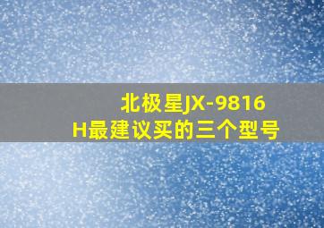 北极星JX-9816H最建议买的三个型号