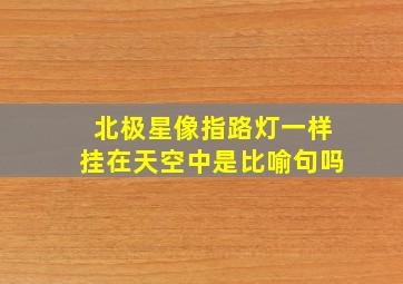 北极星像指路灯一样挂在天空中是比喻句吗