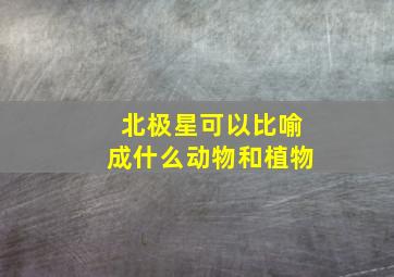 北极星可以比喻成什么动物和植物