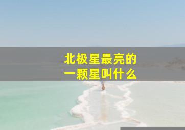 北极星最亮的一颗星叫什么