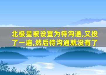 北极星被设置为待沟通,又投了一遍,然后待沟通就没有了