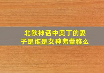 北欧神话中奥丁的妻子是谁是女神弗蕾雅么