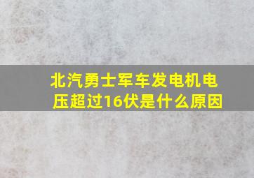 北汽勇士军车发电机电压超过16伏是什么原因