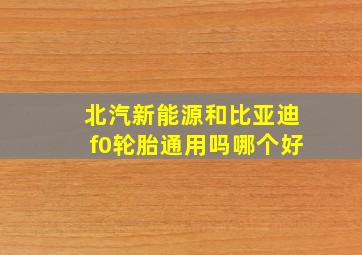 北汽新能源和比亚迪f0轮胎通用吗哪个好