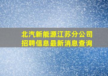 北汽新能源江苏分公司招聘信息最新消息查询