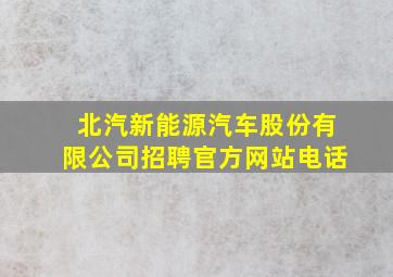 北汽新能源汽车股份有限公司招聘官方网站电话