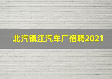 北汽镇江汽车厂招聘2021