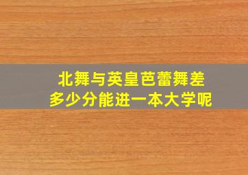 北舞与英皇芭蕾舞差多少分能进一本大学呢