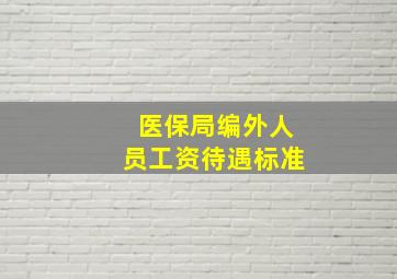 医保局编外人员工资待遇标准