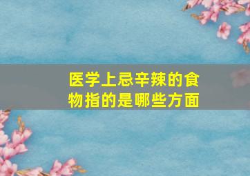 医学上忌辛辣的食物指的是哪些方面