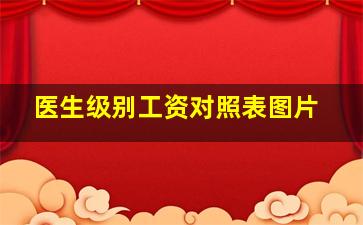 医生级别工资对照表图片