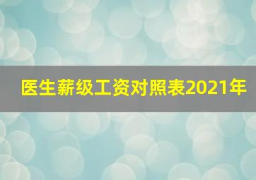 医生薪级工资对照表2021年