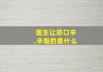 医生让忌口辛,辛指的是什么