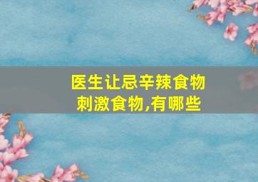 医生让忌辛辣食物刺激食物,有哪些