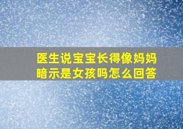 医生说宝宝长得像妈妈暗示是女孩吗怎么回答