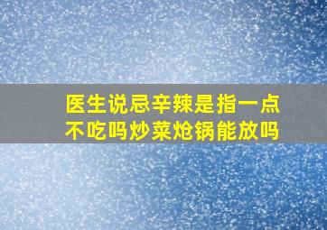 医生说忌辛辣是指一点不吃吗炒菜炝锅能放吗