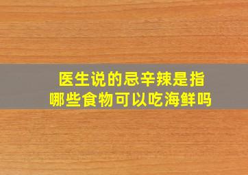 医生说的忌辛辣是指哪些食物可以吃海鲜吗