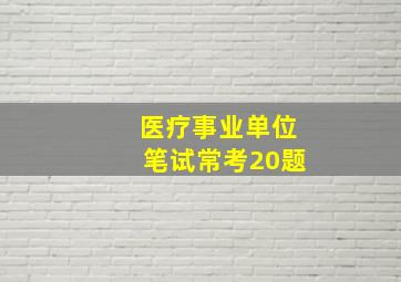 医疗事业单位笔试常考20题