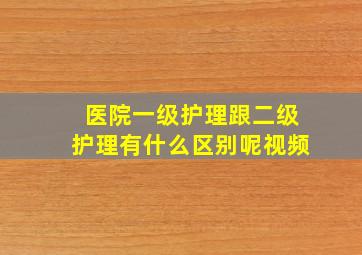 医院一级护理跟二级护理有什么区别呢视频