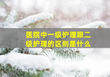 医院中一级护理跟二级护理的区别是什么