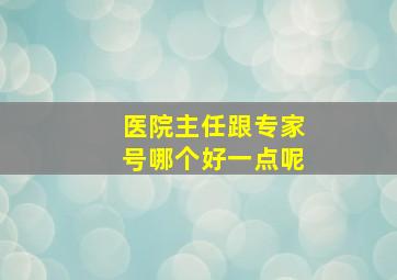 医院主任跟专家号哪个好一点呢