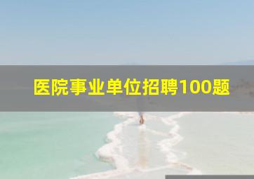 医院事业单位招聘100题