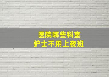 医院哪些科室护士不用上夜班