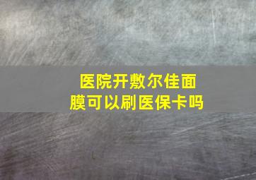 医院开敷尔佳面膜可以刷医保卡吗