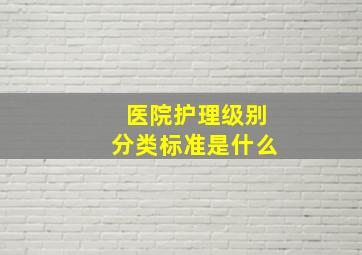 医院护理级别分类标准是什么