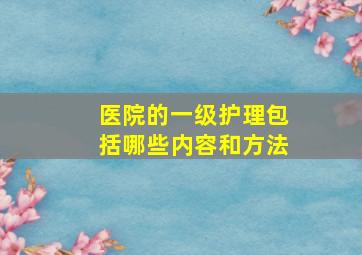 医院的一级护理包括哪些内容和方法