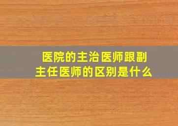 医院的主治医师跟副主任医师的区别是什么